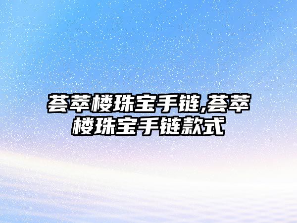 薈萃樓珠寶手鏈,薈萃樓珠寶手鏈款式