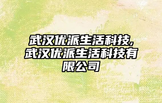 武漢優派生活科技,武漢優派生活科技有限公司