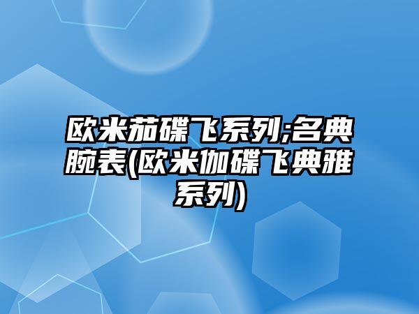 歐米茄碟飛系列;名典腕表(歐米伽碟飛典雅系列)