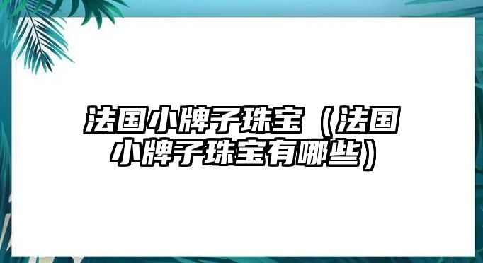 法國(guó)小牌子珠寶（法國(guó)小牌子珠寶有哪些）