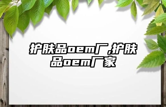 護膚品oem廠,護膚品oem廠家