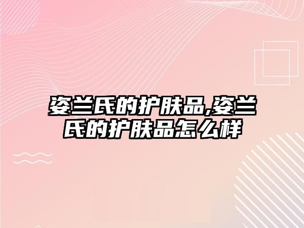 姿蘭氏的護膚品,姿蘭氏的護膚品怎么樣