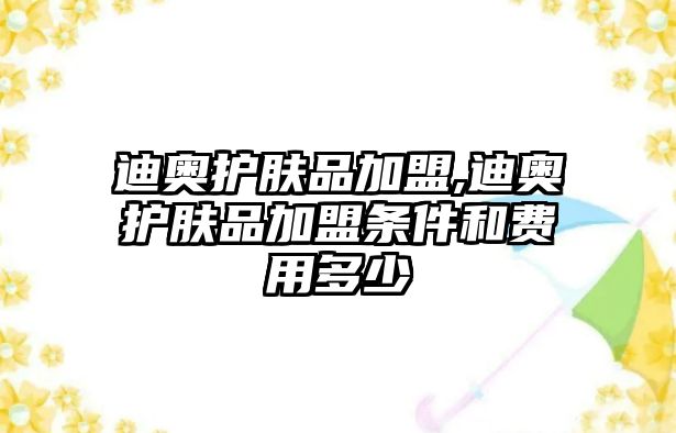 迪奧護(hù)膚品加盟,迪奧護(hù)膚品加盟條件和費(fèi)用多少