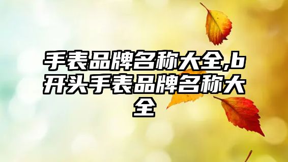 手表品牌名稱大全,b開(kāi)頭手表品牌名稱大全