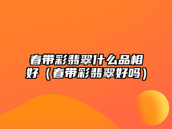 春帶彩翡翠什么品相好（春帶彩翡翠好嗎）