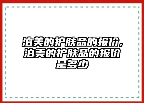 泊美的護膚品的報價,泊美的護膚品的報價是多少