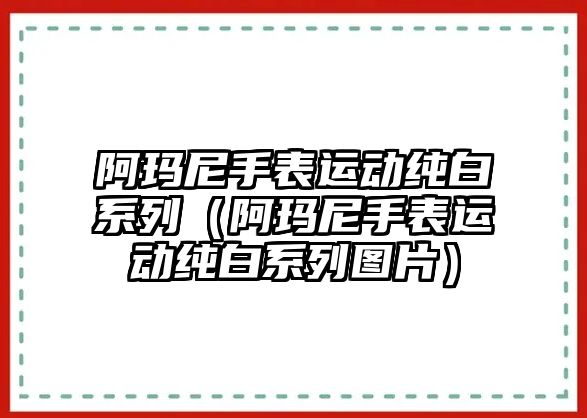 阿瑪尼手表運動純白系列（阿瑪尼手表運動純白系列圖片）