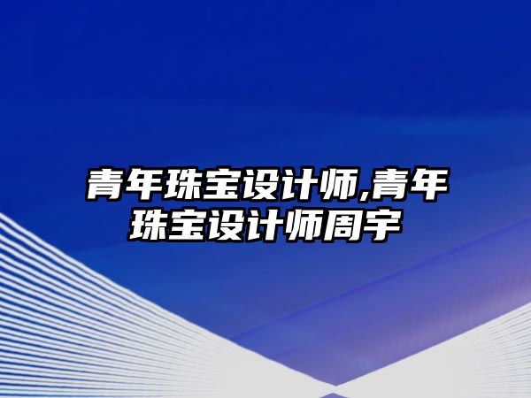 青年珠寶設計師,青年珠寶設計師周宇