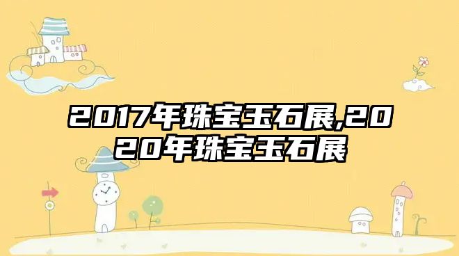 2017年珠寶玉石展,2020年珠寶玉石展