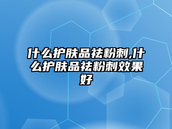 什么護膚品祛粉刺,什么護膚品祛粉刺效果好