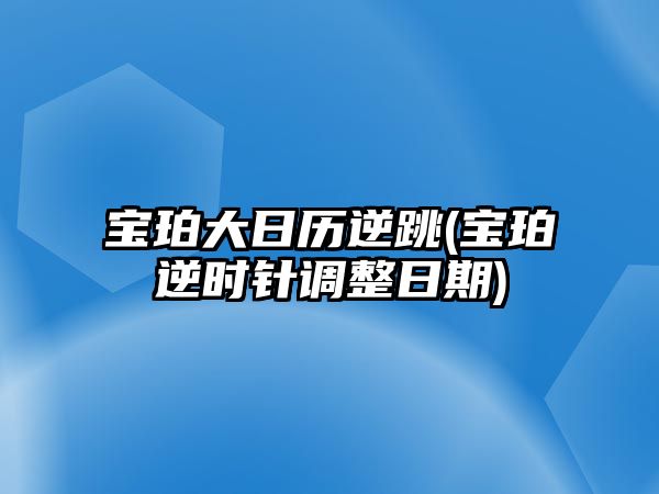 寶珀大日歷逆跳(寶珀逆時針調整日期)