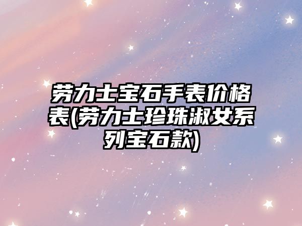 勞力士寶石手表價格表(勞力士珍珠淑女系列寶石款)