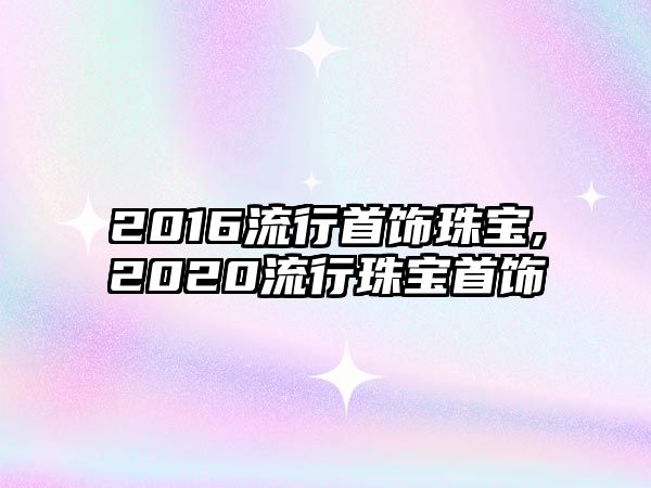 2016流行首飾珠寶,2020流行珠寶首飾