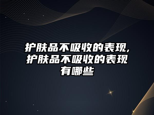 護膚品不吸收的表現,護膚品不吸收的表現有哪些