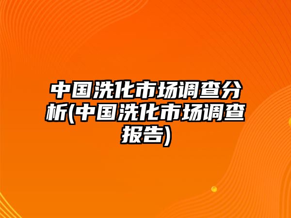 中國洗化市場調(diào)查分析(中國洗化市場調(diào)查報告)