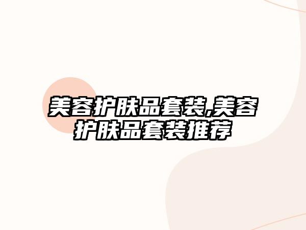 美容護(hù)膚品套裝,美容護(hù)膚品套裝推薦