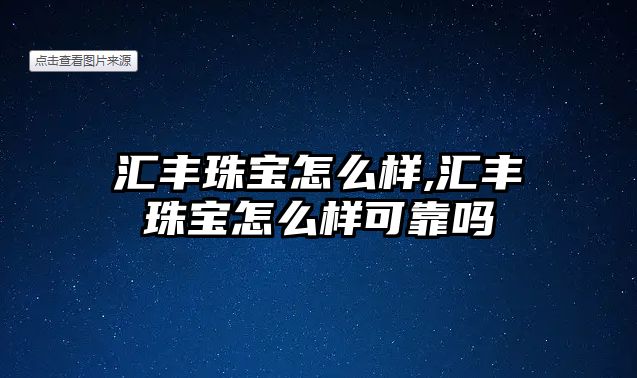 匯豐珠寶怎么樣,匯豐珠寶怎么樣可靠嗎