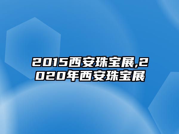 2015西安珠寶展,2020年西安珠寶展