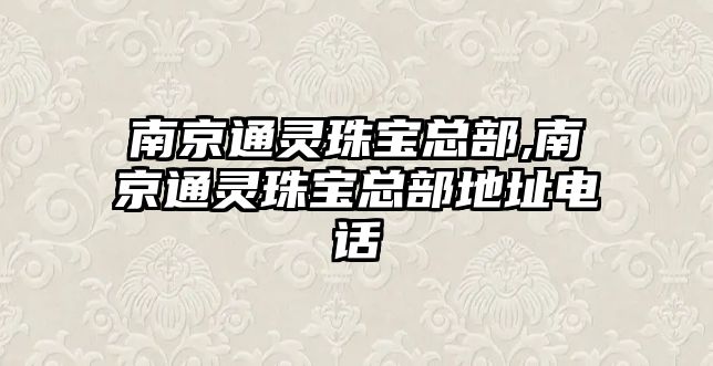 南京通靈珠寶總部,南京通靈珠寶總部地址電話