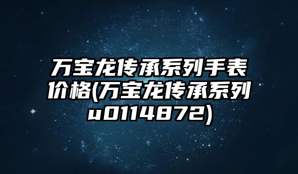 萬寶龍傳承系列手表價格(萬寶龍傳承系列u0114872)