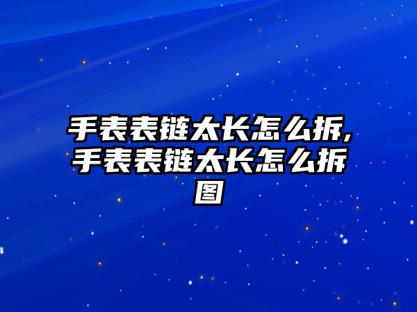 手表表鏈太長怎么拆,手表表鏈太長怎么拆圖