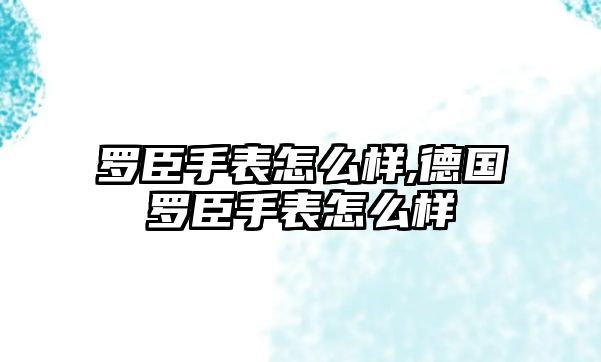 羅臣手表怎么樣,德國羅臣手表怎么樣