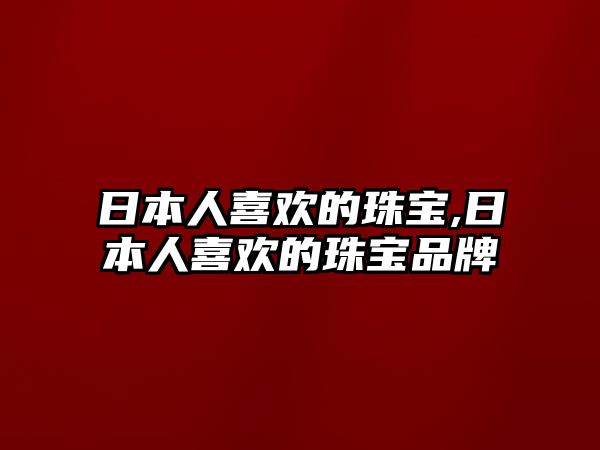 日本人喜歡的珠寶,日本人喜歡的珠寶品牌