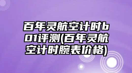 百年靈航空計時b01評測(百年靈航空計時腕表價格)