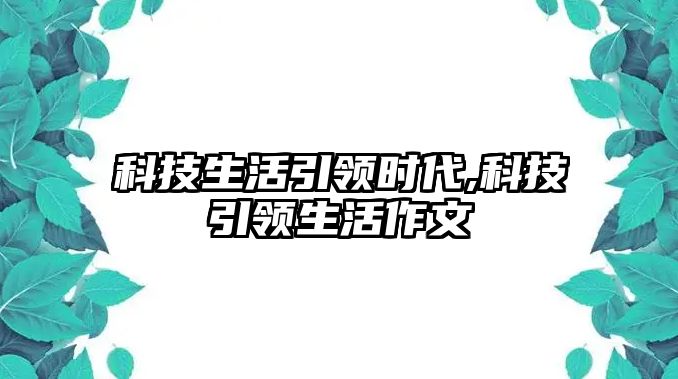 科技生活引領時代,科技引領生活作文