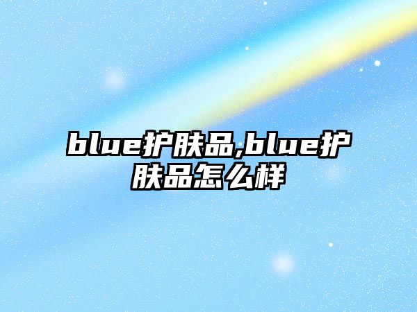 blue護膚品,blue護膚品怎么樣