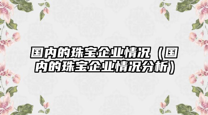 國內的珠寶企業情況（國內的珠寶企業情況分析）