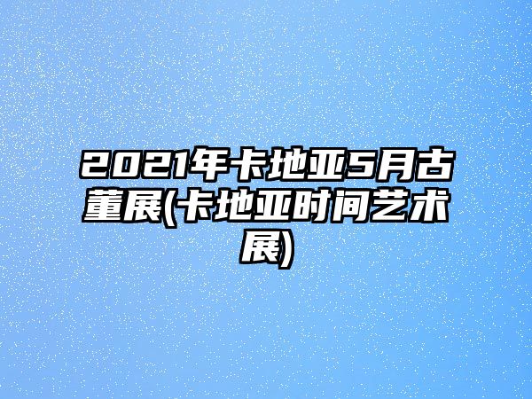 2021年卡地亞5月古董展(卡地亞時間藝術(shù)展)