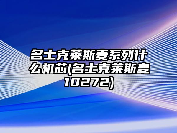 名士克萊斯麥系列什么機芯(名士克萊斯麥10272)