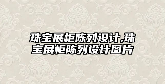 珠寶展柜陳列設計,珠寶展柜陳列設計圖片