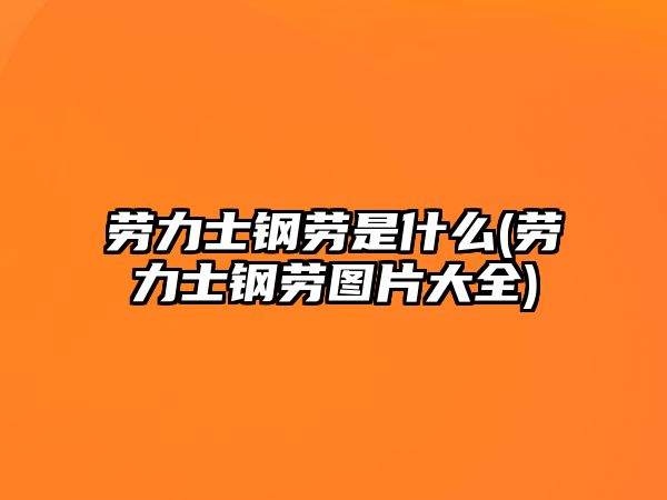 勞力士鋼勞是什么(勞力士鋼勞圖片大全)