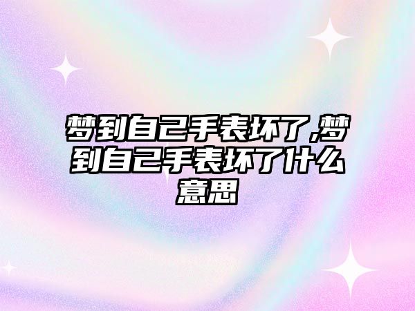 夢到自己手表壞了,夢到自己手表壞了什么意思