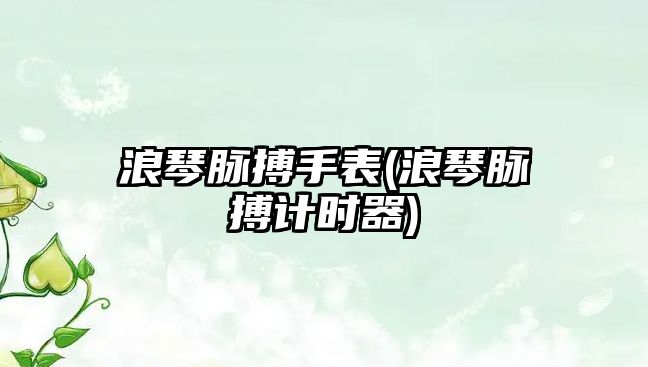 浪琴脈搏手表(浪琴脈搏計時器)