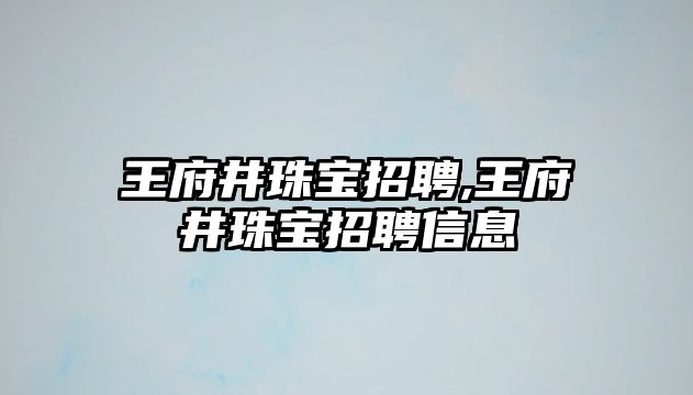 王府井珠寶招聘,王府井珠寶招聘信息