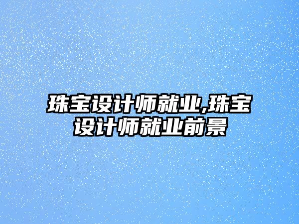 珠寶設計師就業,珠寶設計師就業前景