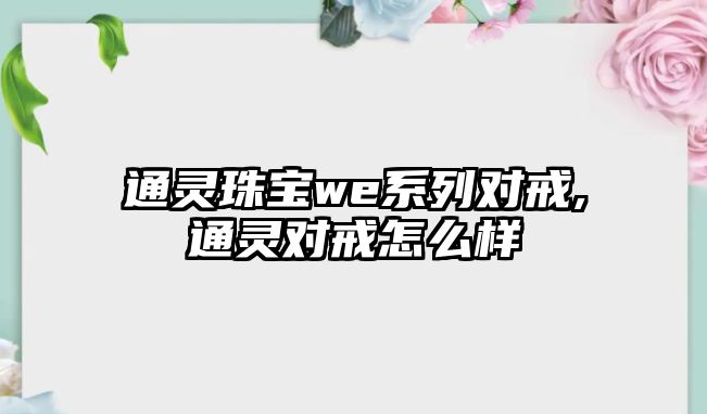 通靈珠寶we系列對戒,通靈對戒怎么樣