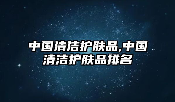 中國清潔護膚品,中國清潔護膚品排名