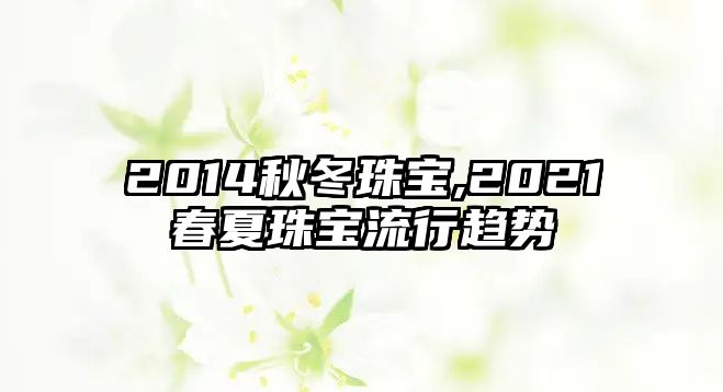 2014秋冬珠寶,2021春夏珠寶流行趨勢