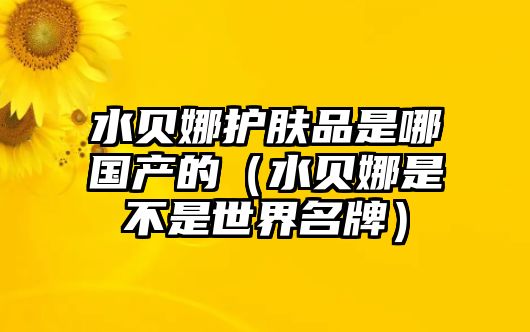 水貝娜護膚品是哪國產的（水貝娜是不是世界名牌）