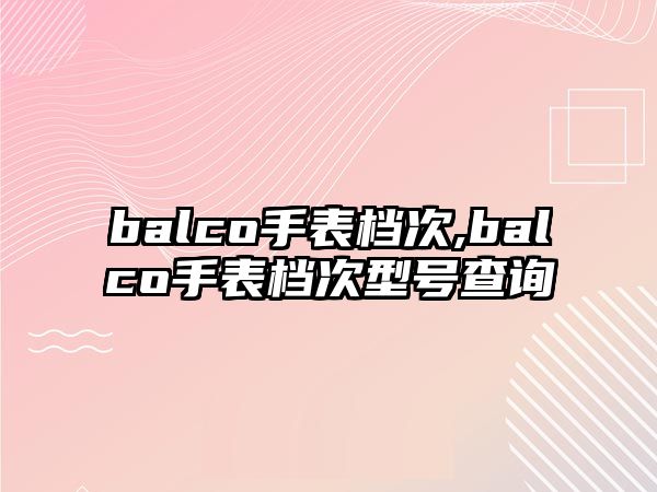 balco手表檔次,balco手表檔次型號查詢