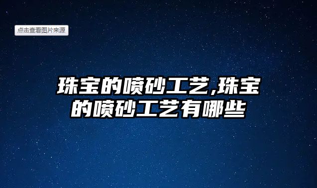 珠寶的噴砂工藝,珠寶的噴砂工藝有哪些