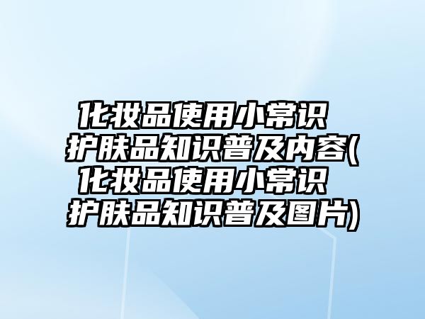 化妝品使用小常識 護膚品知識普及內容(化妝品使用小常識 護膚品知識普及圖片)