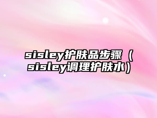 sisley護膚品步驟（sisley調(diào)理護膚水）