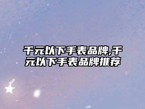 千元以下手表品牌,千元以下手表品牌推薦