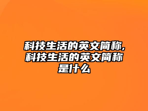 科技生活的英文簡稱,科技生活的英文簡稱是什么