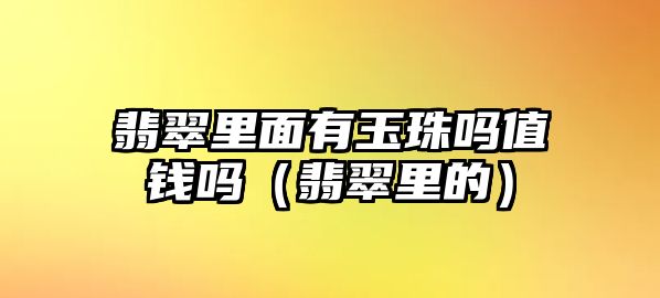 翡翠里面有玉珠嗎值錢嗎（翡翠里的）